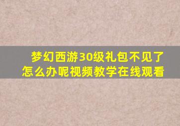 梦幻西游30级礼包不见了怎么办呢视频教学在线观看