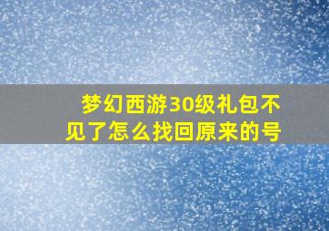 梦幻西游30级礼包不见了怎么找回原来的号