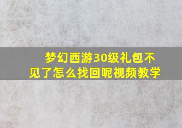 梦幻西游30级礼包不见了怎么找回呢视频教学