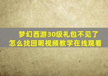 梦幻西游30级礼包不见了怎么找回呢视频教学在线观看