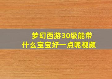 梦幻西游30级能带什么宝宝好一点呢视频