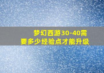 梦幻西游30-40需要多少经验点才能升级