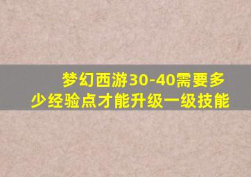 梦幻西游30-40需要多少经验点才能升级一级技能