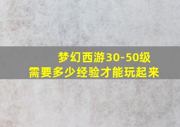 梦幻西游30-50级需要多少经验才能玩起来