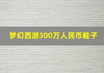 梦幻西游300万人民币鞋子