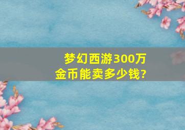 梦幻西游300万金币能卖多少钱?