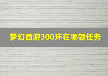 梦幻西游300环在哪领任务