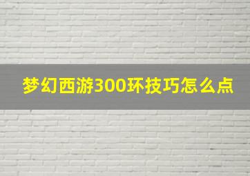 梦幻西游300环技巧怎么点