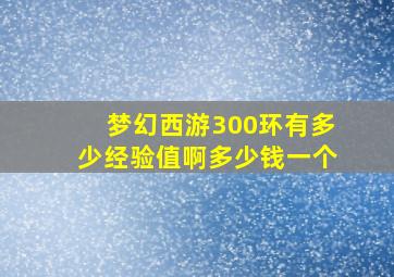 梦幻西游300环有多少经验值啊多少钱一个