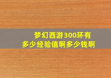 梦幻西游300环有多少经验值啊多少钱啊