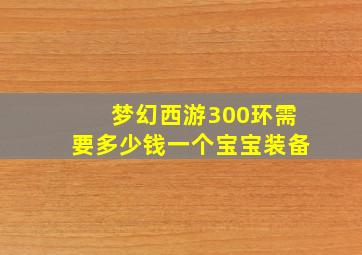 梦幻西游300环需要多少钱一个宝宝装备