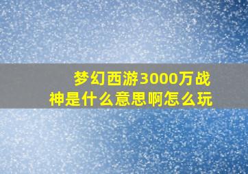 梦幻西游3000万战神是什么意思啊怎么玩