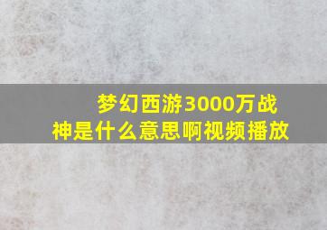 梦幻西游3000万战神是什么意思啊视频播放