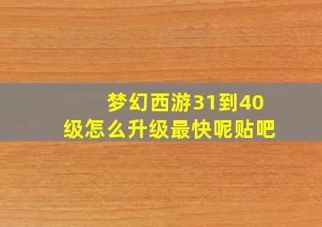 梦幻西游31到40级怎么升级最快呢贴吧