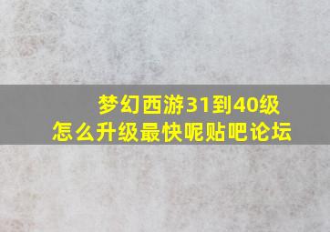 梦幻西游31到40级怎么升级最快呢贴吧论坛