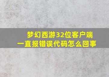 梦幻西游32位客户端一直报错误代码怎么回事