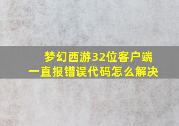 梦幻西游32位客户端一直报错误代码怎么解决