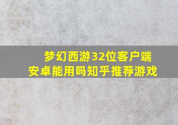 梦幻西游32位客户端安卓能用吗知乎推荐游戏