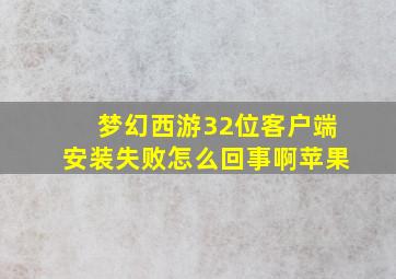 梦幻西游32位客户端安装失败怎么回事啊苹果