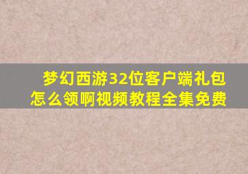 梦幻西游32位客户端礼包怎么领啊视频教程全集免费