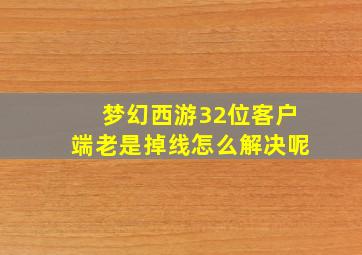 梦幻西游32位客户端老是掉线怎么解决呢