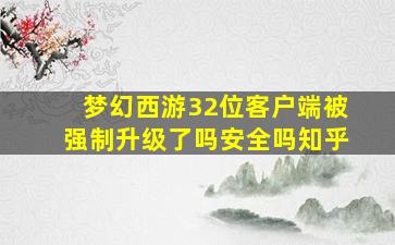 梦幻西游32位客户端被强制升级了吗安全吗知乎