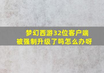 梦幻西游32位客户端被强制升级了吗怎么办呀