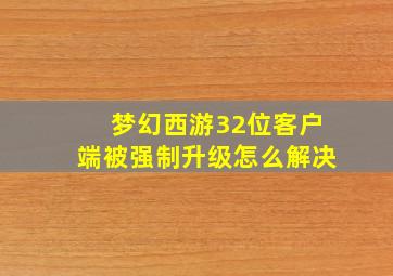 梦幻西游32位客户端被强制升级怎么解决