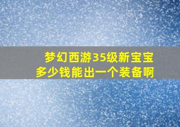 梦幻西游35级新宝宝多少钱能出一个装备啊