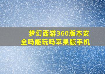 梦幻西游360版本安全吗能玩吗苹果版手机