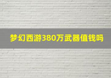 梦幻西游380万武器值钱吗