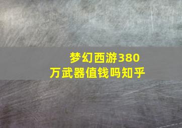 梦幻西游380万武器值钱吗知乎