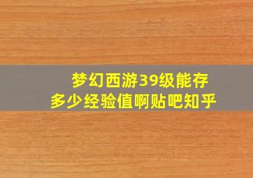 梦幻西游39级能存多少经验值啊贴吧知乎