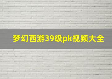 梦幻西游39级pk视频大全