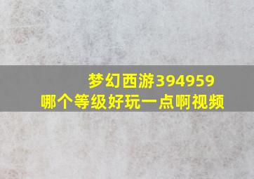 梦幻西游394959哪个等级好玩一点啊视频