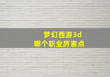 梦幻西游3d哪个职业厉害点