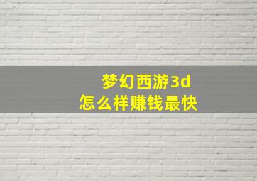 梦幻西游3d怎么样赚钱最快