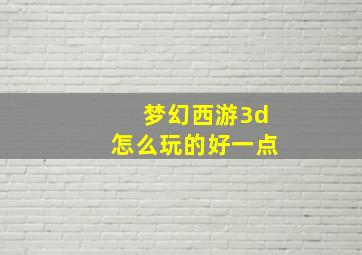 梦幻西游3d怎么玩的好一点