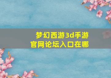 梦幻西游3d手游官网论坛入口在哪