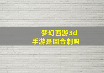 梦幻西游3d手游是回合制吗