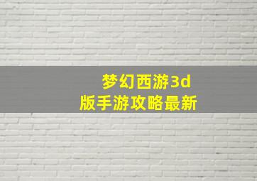 梦幻西游3d版手游攻略最新