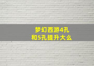 梦幻西游4孔和5孔提升大么