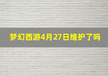 梦幻西游4月27日维护了吗