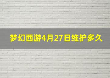 梦幻西游4月27日维护多久