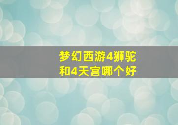 梦幻西游4狮驼和4天宫哪个好