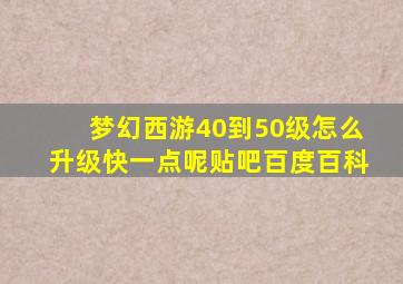 梦幻西游40到50级怎么升级快一点呢贴吧百度百科