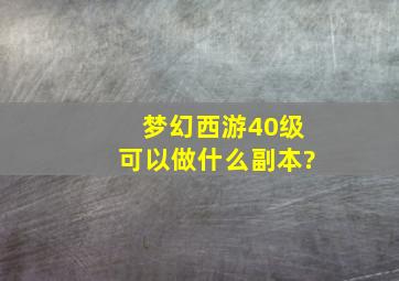 梦幻西游40级可以做什么副本?