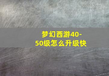 梦幻西游40-50级怎么升级快