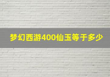 梦幻西游400仙玉等于多少