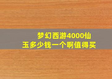 梦幻西游4000仙玉多少钱一个啊值得买